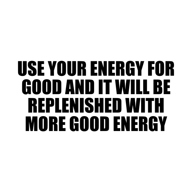 Use your energy for good and it will be replenished with more good energy by D1FF3R3NT