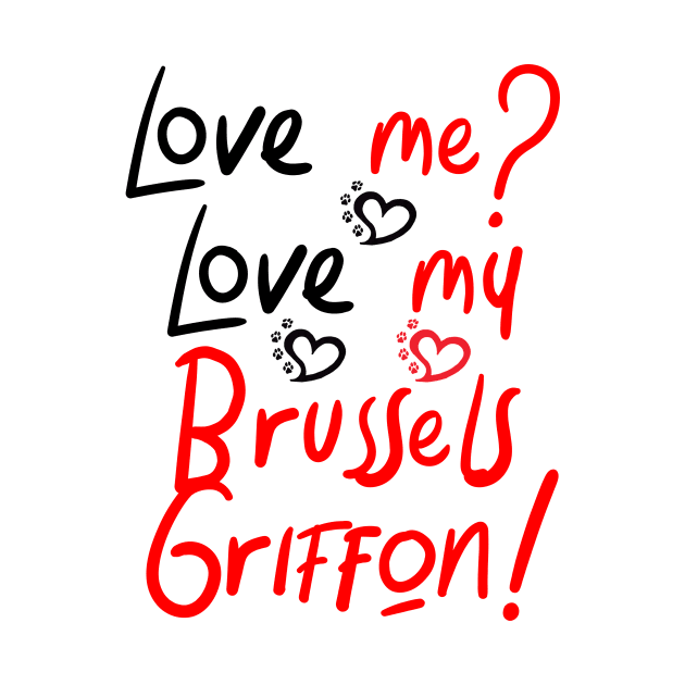 Love Me Love My Brussels Griffon! Especially for Brussels Griffon Dog Lovers! by rs-designs