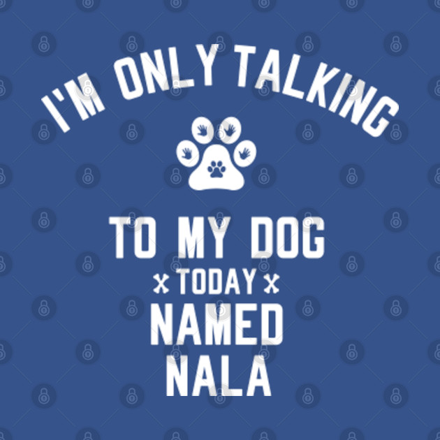 Discover I'm Only Talking To My Dog Today Named NALA - Dog Lover - T-Shirt