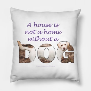 A House Is Not A Home Without A Dog - labrador retriever oil painting wordart Pillow