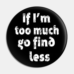 If I'm too Much Go Find Less Pin