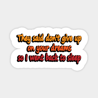 They said don't give up on your dreams so I went back to sleep Magnet