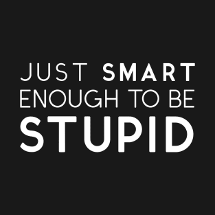 Just Smart Enough To Be Stupid White T-Shirt