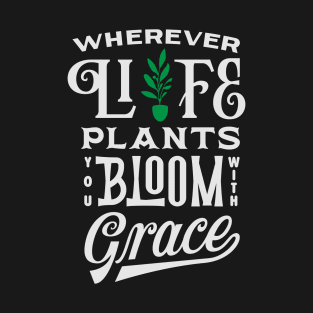 Wherever life plants you, bloom with grace T-Shirt