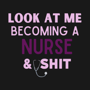 look at me becoming a  nurse & shit T-Shirt