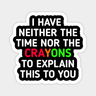 I Don't Have The Time Or The Crayons I have neither the time nor the crayons to explain this to you Magnet