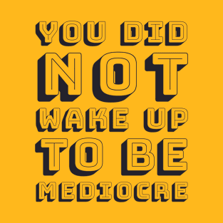 You did not wake up to be mediocre T-Shirt