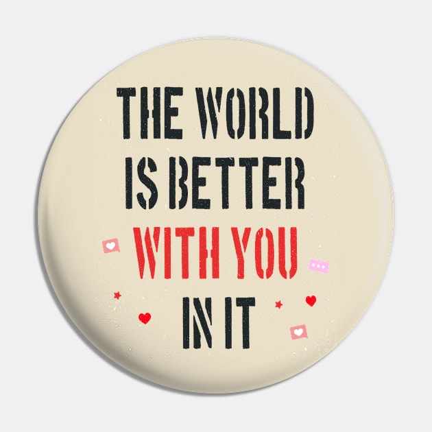 The World Is Better With You In It Pin by ArtfulDesign