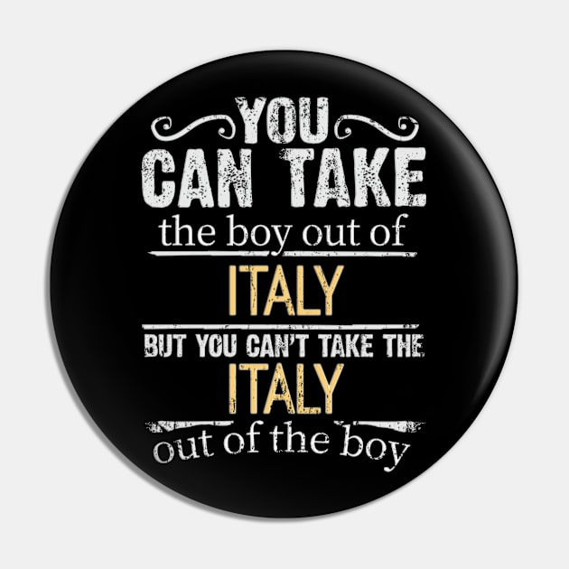 You Can Take The Boy Out Of Italy But You Cant Take The Italy Out Of The Boy - Gift for Italian With Roots From Italy Pin by Country Flags