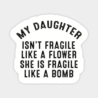 My Daughter Isnt Fragile Like A Flower She Is Fragile Like A Bomb Daughter Magnet