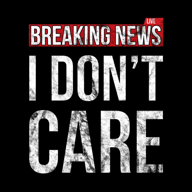 Breaking News I Don't Care Funny Sassy Distressed T-Shirt by SusurrationStudio