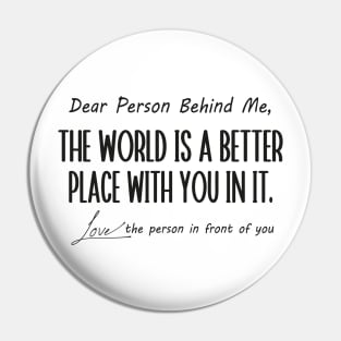 Dear Person Behind Me The World is a Better Place With You In It Pin