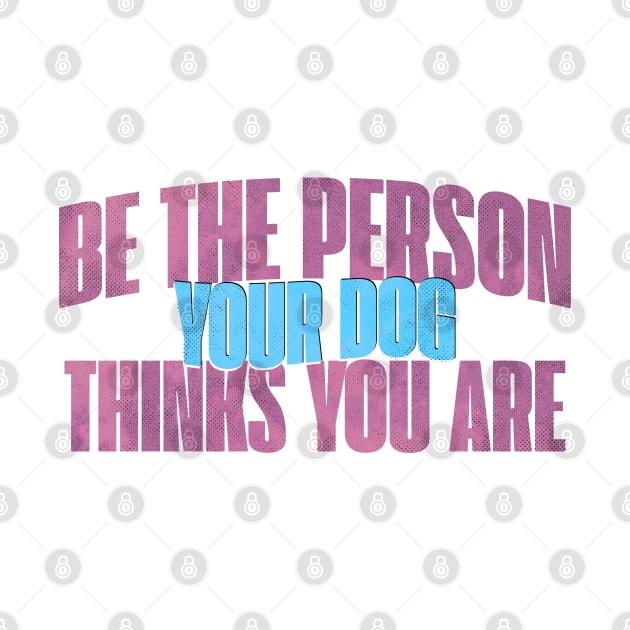 Be the person your dog thinks you are by M4Dshop