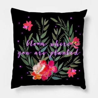 Floral - Bloom Where You Are Planted Pillow