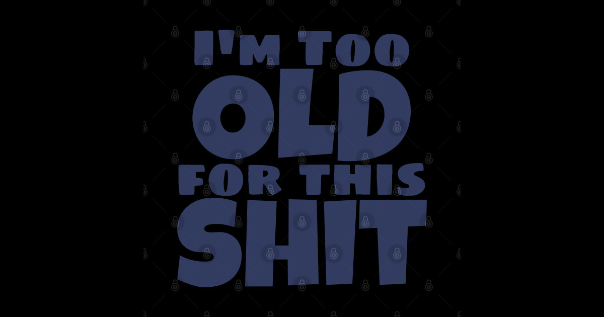 Funny t-shirt design with sarcastic message about being too old for this shit