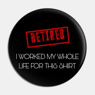 Retired I worked for my whole life for this shirt Pin