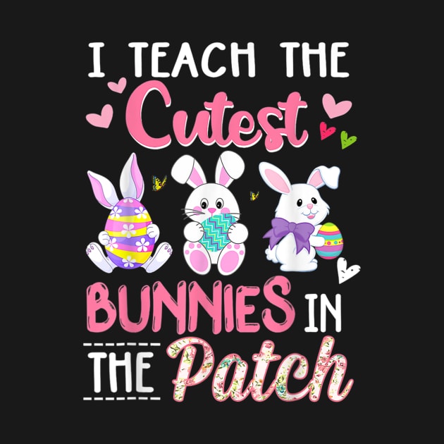 I Teach the Cutest Bunnies in the Patch Easter Teacher by Jennifer Wirth