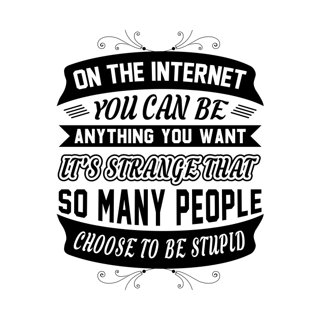 On The Internet You Can Be Anything You Want Funny Sarcastic Quote by MrPink017