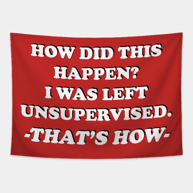 How Did This Happen? I Was Left Unsupervised. That's How. Tapestry by Maries Papier Bleu