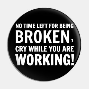 No Time Left For Being Broken, Cry While You Are Working! Pin