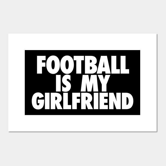 Football Is My Gf Football Posters And Art Prints Teepublic