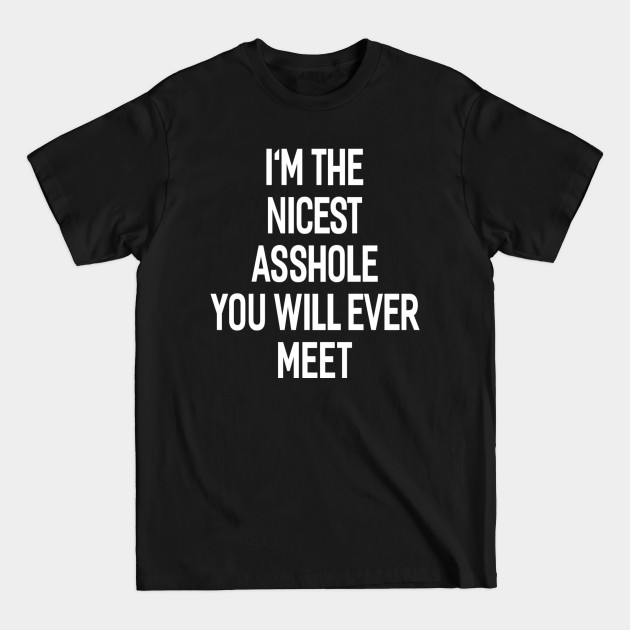 I'M THE NICEST ASSHOLE YOU WILL EVER MEET - Funny - T-Shirt