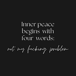 Inner peace begins with four words: not my fucking problem T-Shirt