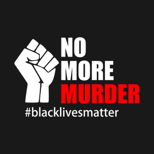 BLACK LIVES MATTER. NO MORE MURDER T-Shirt