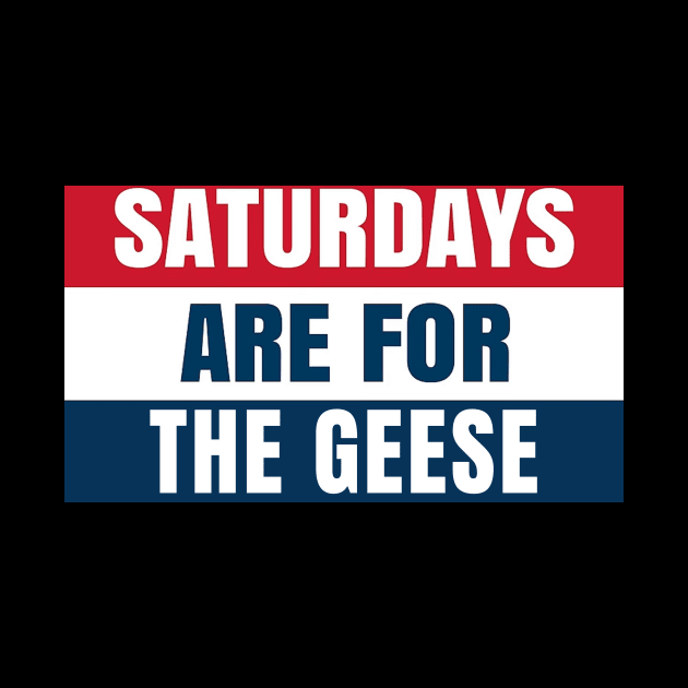 Saturdays Are For The Geese by OnlyGeeses