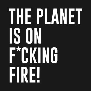 The Planet Is On Fucking Fire T-Shirt