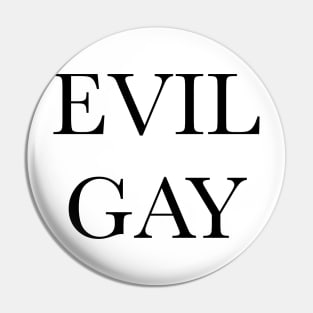 Evil Gay ( black text, small type) Pin