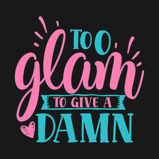 too glam to give a damn - sassy quote T-Shirt