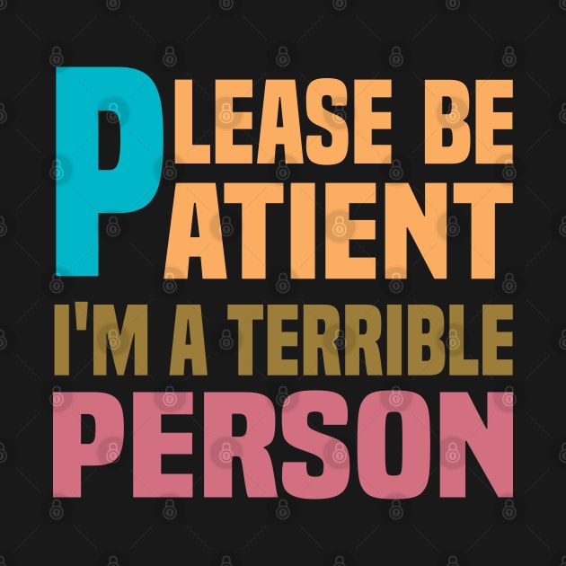 Please Be Patient I'm A Terrible Person - Funny Sarcastic Saying - Family Joke by Mosklis