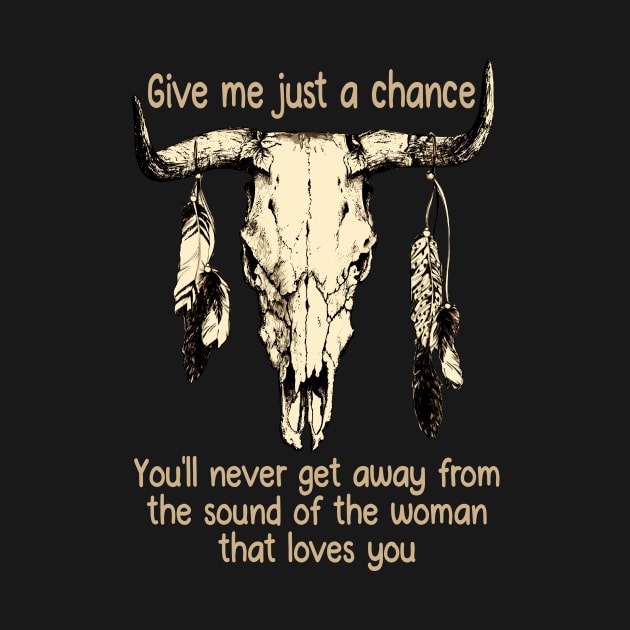 Give Me Just A Chance You'll Never Get Away From The Sound Of The Woman That Loves You Quotes Bull & Feathers by Maja Wronska