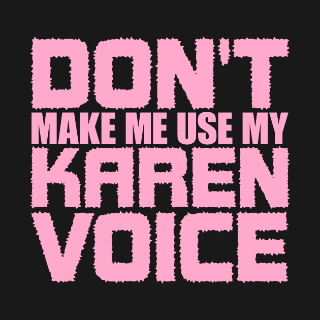 Don't Make Me Use My Karen Voice by colorsplash