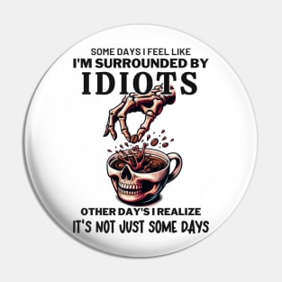 Some Days I Feel Like Im Surrounded By Idiots Pin