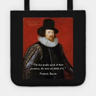 Francis Bacon portrait and quote: “The less people speak of their greatness, the more we think of it.” Tote