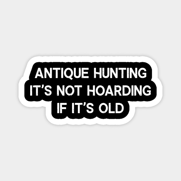 Antique Hunting It's Not Hoarding if It's Old Magnet by trendynoize