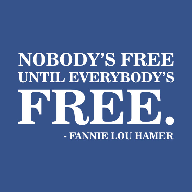 Nobody's Free Until Everybody's Free | Fannie Lou Hamer | Civil Rights - African American History - T-Shirt