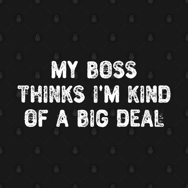 My Boss Thinks I'm Kind Of a Big Deal - Boss Gift - T-Shirt | TeePublic