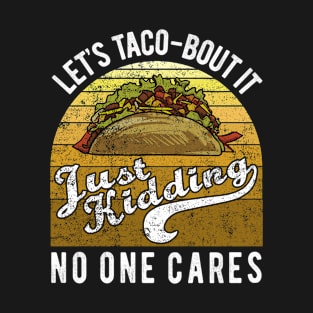 Let’s Taco-Bout It Just Kidding No One Cares Funny Taco Pun T-Shirt