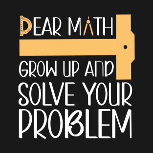 Dear Math, Grow Up And Solve Your Problem, Funny Math T-Shirt