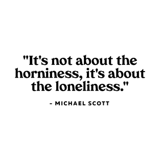 It's not about the horniness, it's about the loneliness T-Shirt