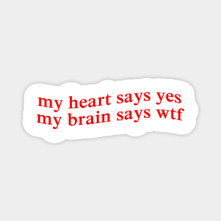 my heart says yes my brain says wtf Magnet