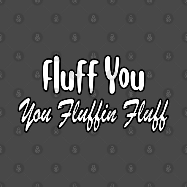 Fluff You You Fluffin Fluff by BouchFashion