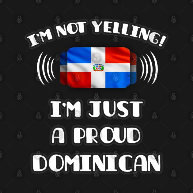 I'm Not Yelling I'm A Proud Dominican - Gift for Dominican With Roots From Dominican Republic by Country Flags