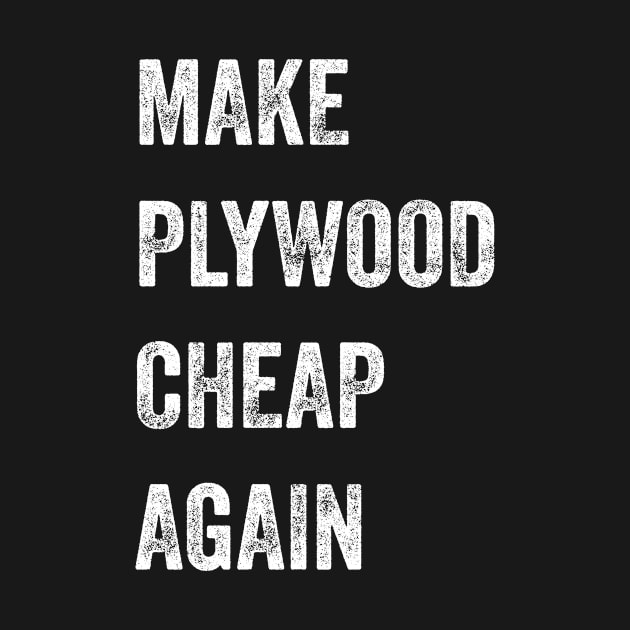 Make Plywood Cheap Again Builder Humor by teevisionshop