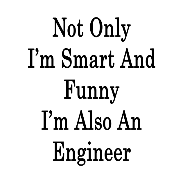 Not Only I'm Smart And Funny I'm Also An Engineer by supernova23