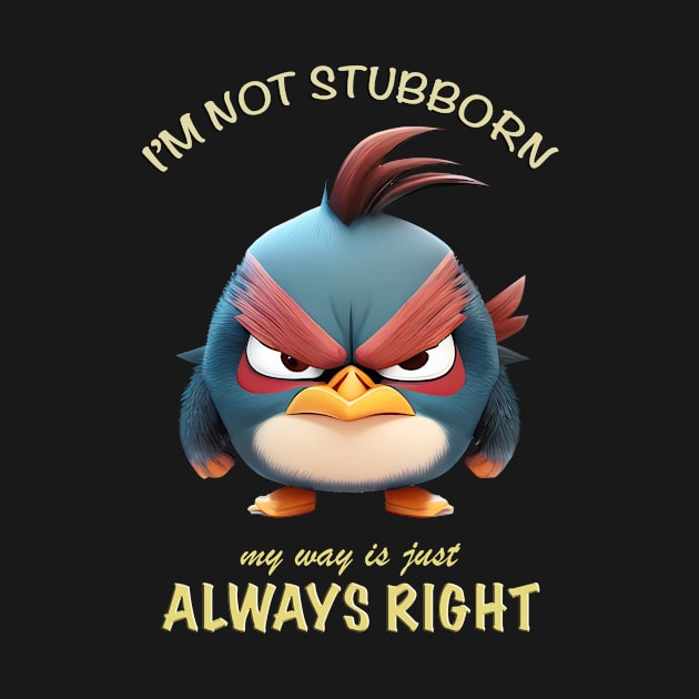 Bird I'm Not Stubborn My Way Is Just Always Right Cute Adorable Funny Quote by Cubebox