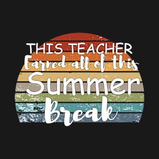 This Teacher Earned All Of This Summer Break Teacher Life Funny Gift For All The Teacher Lovers T-Shirt